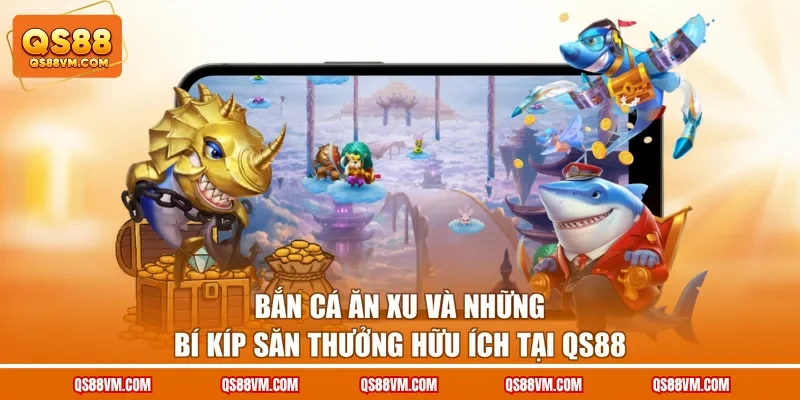 Bắn Cá Ăn Xu Và Những Bí Kíp Săn Thưởng Hữu Ích Tại QS88