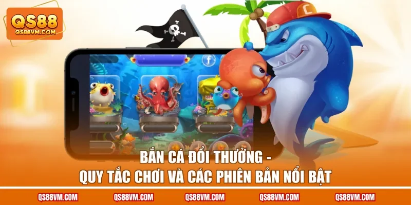 Bắn Cá Đổi Thưởng - Quy Tắc Chơi Và Các Phiên Bản Nổi Bật