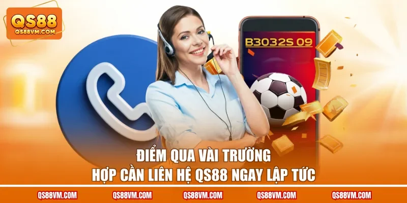Điểm qua vài trường hợp cần liên hệ QS88 ngay lập tức